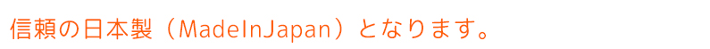 信頼の日本製（MadeInJapan）となります。