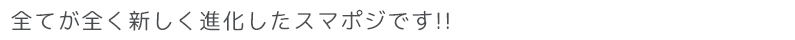 全てが全く新しく進化したスマポジです